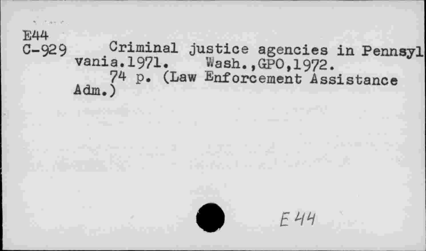 ﻿E44	.
C-929 Criminal justice agencies in Pennsyl vania.1971. Wash.,GPO,1972.
74 p. (Law Enforcement Assistance Adm.)